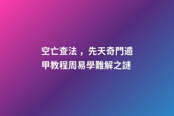 空亡查法，先天奇門遁甲教程周易學難解之謎